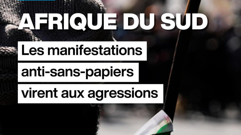 Manifestations anti‑immigrés en Afrique du Sud : agressions